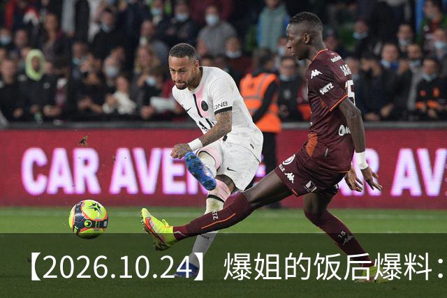 【2026.10.24】爆姐的饭后爆料：生命不止，爆料不息！