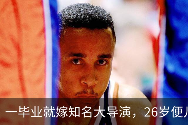 一毕业就嫁知名大导演，26岁便儿女双全，如今36岁不拍戏当富太太