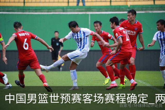 中国男篮世预赛客场赛程确定 两场比赛均在凌晨开球