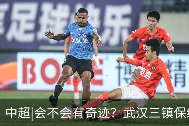 中超|会不会有奇迹？武汉三镇保级要跨过三道“天堑”