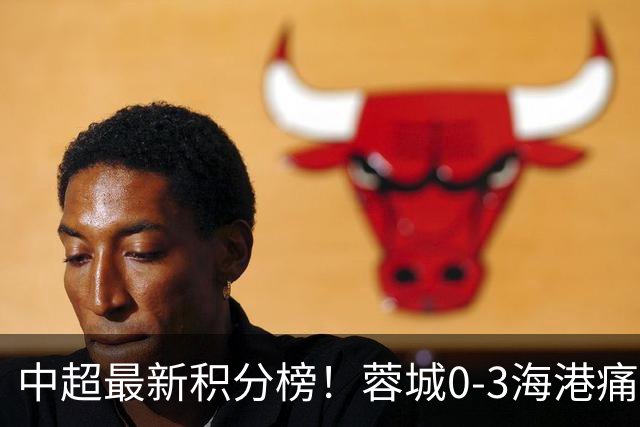 中超最新积分榜！蓉城0-3海港痛失冠军点，国安1比0稳居第三