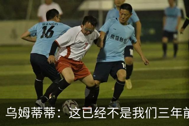乌姆蒂蒂：这已经不是我们三年前见过的维尼修斯了