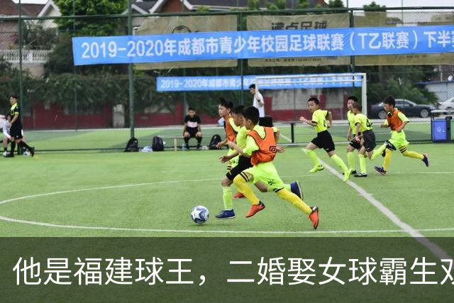 他是福建球王，二婚娶女球霸生双胞胎女儿，今下基层执教农民球员
