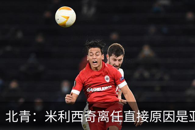 北青：米利西奇离任直接原因是亚运成绩；王军是理想新帅候选