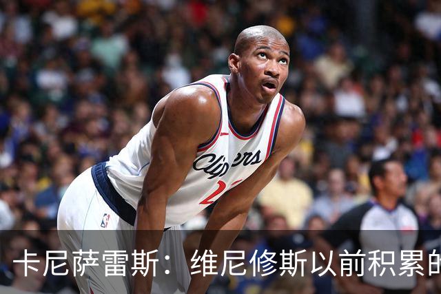 卡尼萨雷斯：维尼修斯以前积累的信用已不够用了，需重拾状态