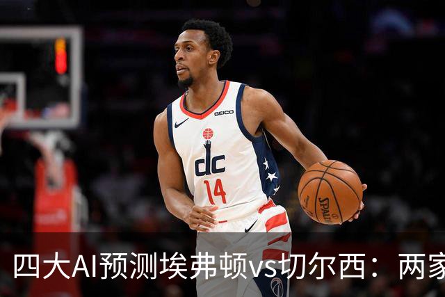 四大AI预测埃弗顿vs切尔西：两家看好客胜，两家猜平局