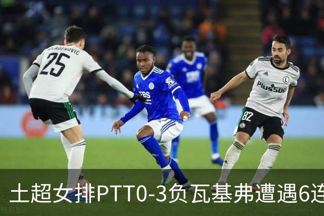 土超女排PTT0-3负瓦基弗遭遇6连败 缪伊雯替补4分