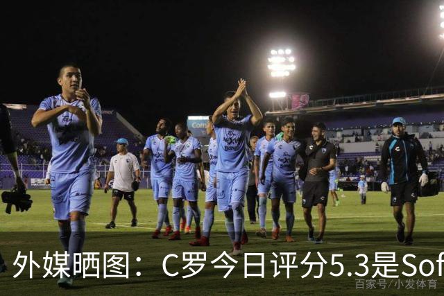 外媒晒图：C罗今日评分5.3是Sofascore个人新低，今年2场低于6分