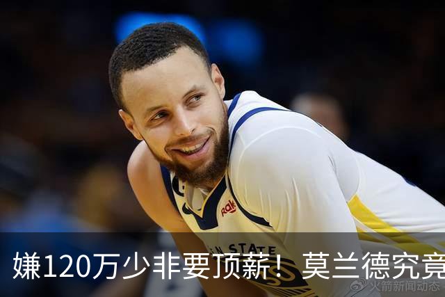 嫌120万少非要顶薪！莫兰德究竟图什么？如今这结局他该怪谁？