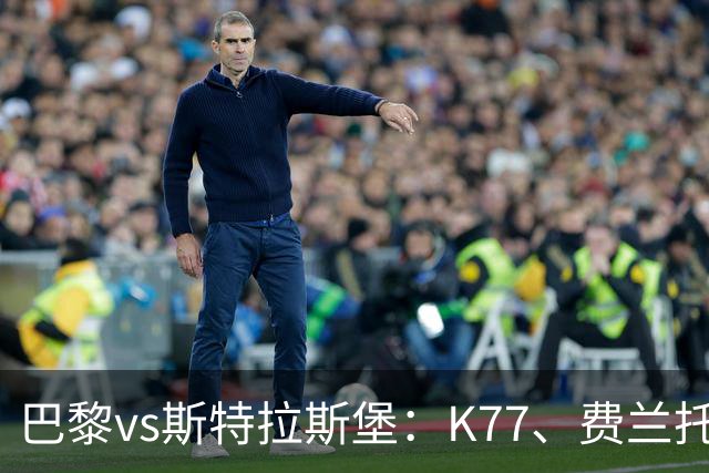 巴黎vs斯特拉斯堡：K77、费兰托雷斯领衔，登贝莱、维蒂尼亚替补