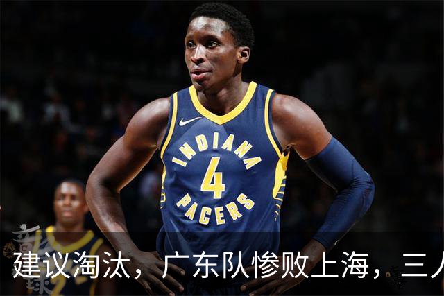 建议淘汰，广东队惨败上海，三人应立刻离队，徐杰被打成筛子