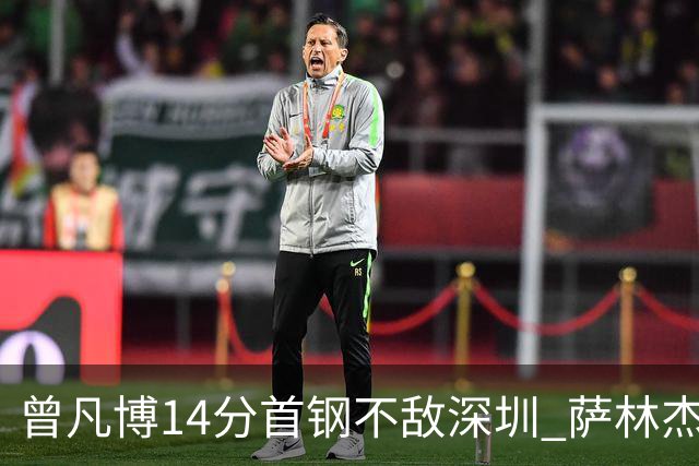 曾凡博14分首钢不敌深圳 萨林杰28+13顾全15分