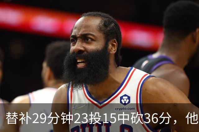 替补29分钟23投15中砍36分，他手撕旧主