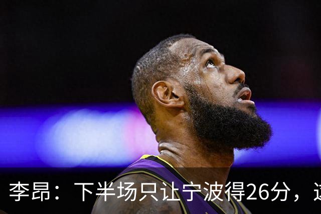 李昂：下半场只让宁波得26分，这是赢球关键