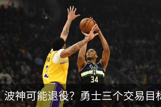 波神可能退役？勇士三个交易目标出炉，该怎么选？