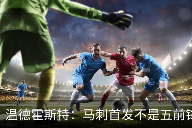 温德霍斯特：马刺首发不是五前锋，是四后卫加一前锋