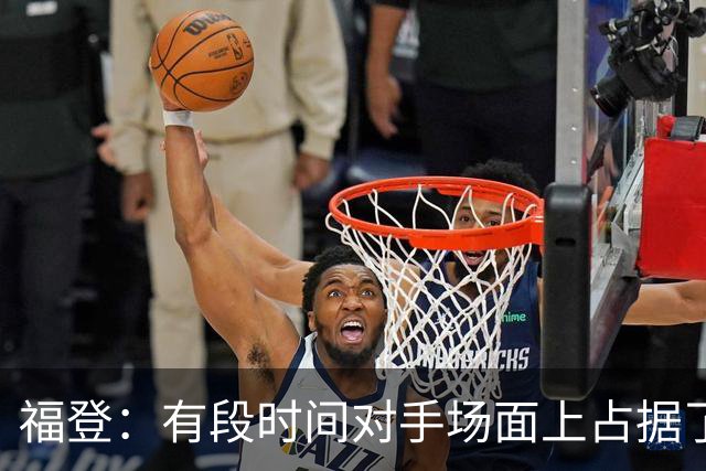 福登：有段时间对手场面上占据了上风，我们必须努力重新掌控比赛