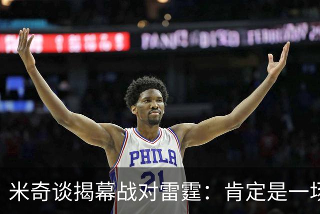 米奇谈揭幕战对雷霆：肯定是一场激烈的比赛 很高兴季前赛结束了