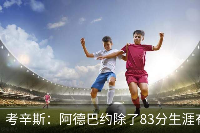 考辛斯：阿德巴约除了83分生涯有过25+的赛季吗？他不是个得分手