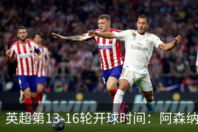 英超第13-16轮开球时间：阿森纳vs曼联将于12月21日00:30进行