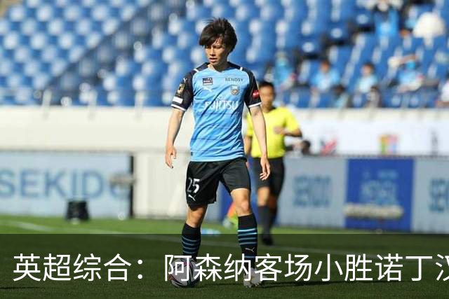 英超综合：阿森纳客场小胜诺丁汉森林