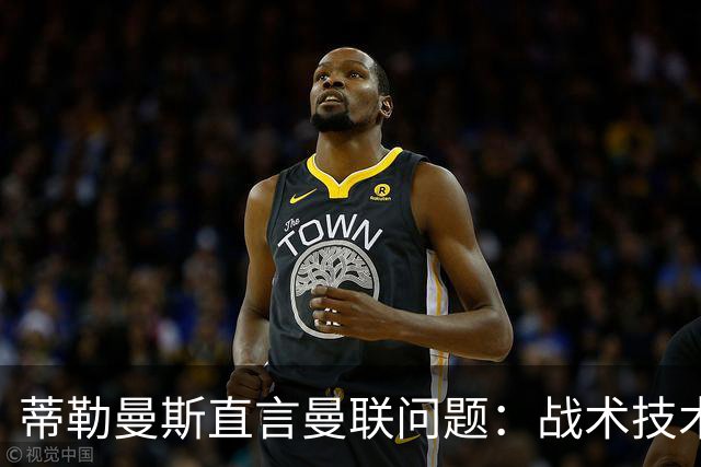 蒂勒曼斯直言曼联问题：战术技术努力全都不行