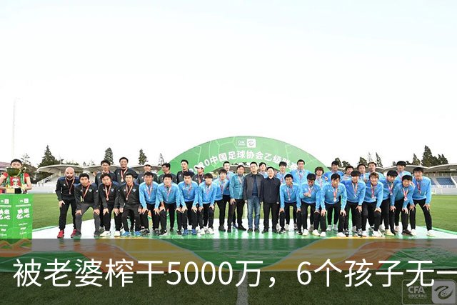 被老婆榨干5000万，6个孩子无一亲生，他比王宝强还惨！
