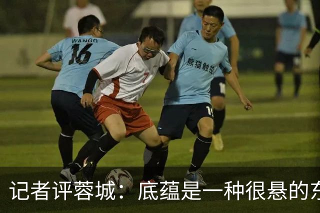 记者评蓉城：底蕴是一种很悬的东西，不论是保级的还是争冠的