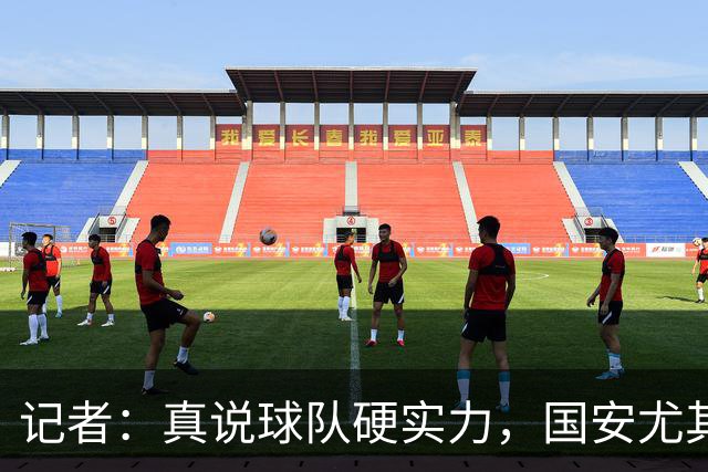 记者：真说球队硬实力，国安尤其是下半赛季的国安排第一位