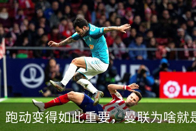 跑动变得如此重要，曼联为啥就是跑不动？