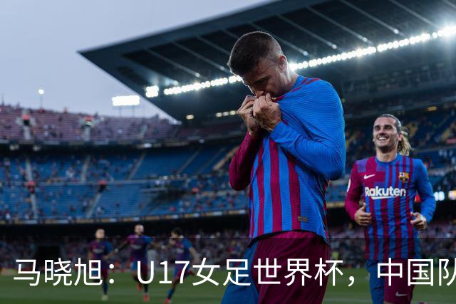 马晓旭：U17女足世界杯，中国队准备好了