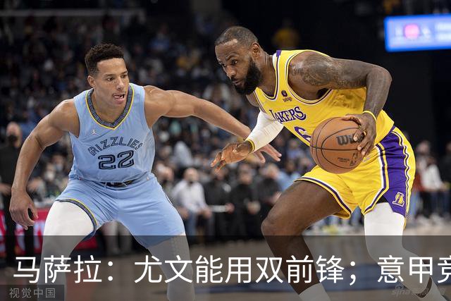 马萨拉：尤文能用双前锋；意甲竞争力下降，必须改变投资方式