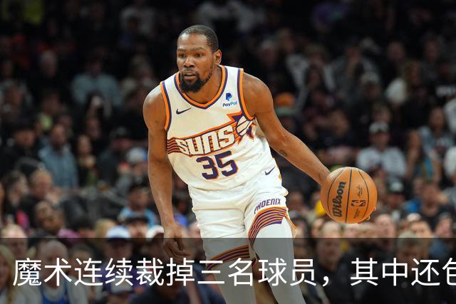 魔术连续裁掉三名球员，其中还包括了前马刺首轮秀和昔日乐透秀？