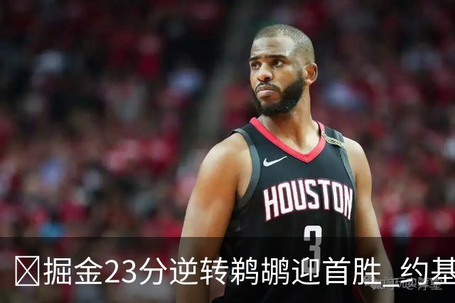 🏀掘金23分逆转鹈鹕迎首胜 约基奇三双6失误 贾马尔·穆雷42+6