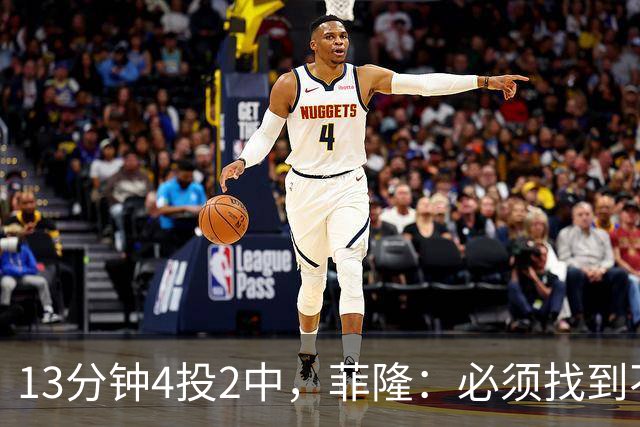 13分钟4投2中，菲隆：必须找到不靠得分影响比赛的方式