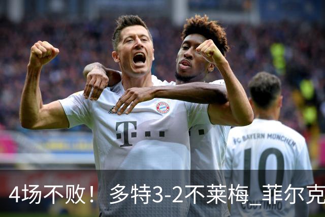 4场不败！多特3-2不莱梅 菲尔克鲁格双响难救主萨比策绝杀