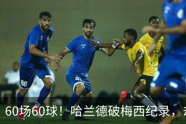 60场60球！哈兰德破梅西纪录，却吞4比2惨败