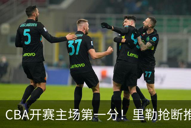CBA开赛主场第一分！里勒抢断推反击 贾尔斯收下助攻轻松得分！