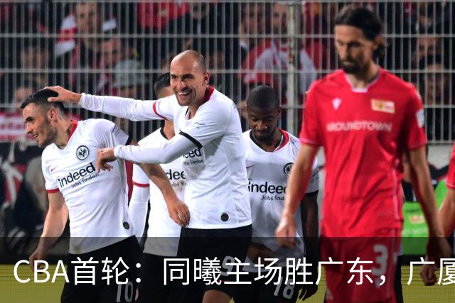 CBA首轮：同曦主场胜广东，广厦16分逆转山西，四川队跨赛季首胜