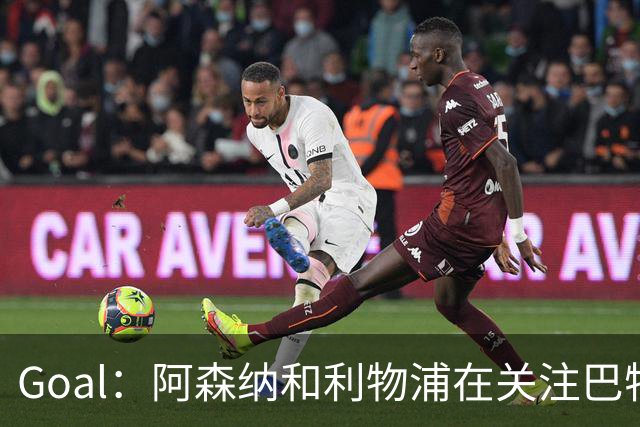 Goal：阿森纳和利物浦在关注巴特拉科夫，解约金5000万镑