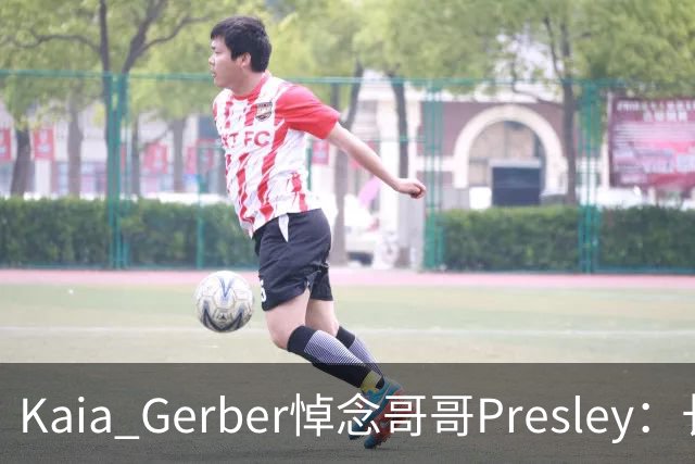 Kaia Gerber悼念哥哥Presley：长文与家庭声明